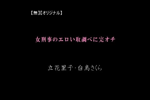 [無修正] 女刑事のエロティックな尋問に完全服従。立花リコ、白鳥サクラ